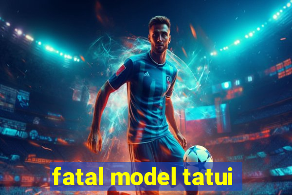 fatal model tatui